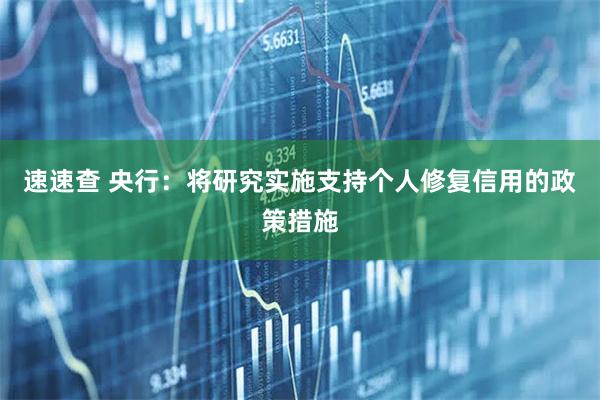 速速查 央行：将研究实施支持个人修复信用的政策措施
