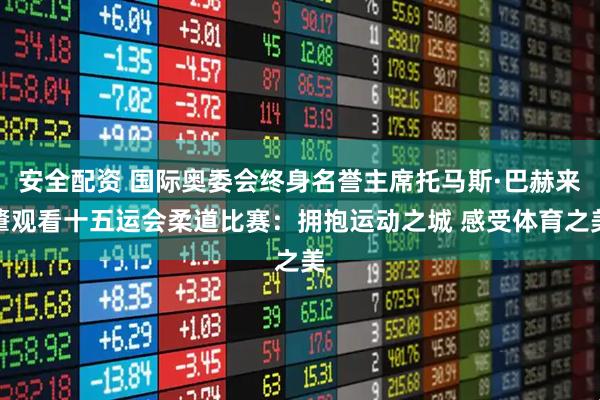 安全配资 国际奥委会终身名誉主席托马斯·巴赫来肇观看十五运会柔道比赛：拥抱运动之城 感受体育之美