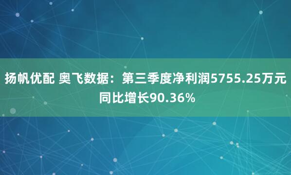 扬帆优配 奥飞数据：第三季度净利润5755.25万元 同比增长90.36%