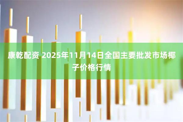 康乾配资 2025年11月14日全国主要批发市场椰子价格行情