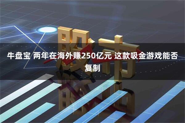 牛盘宝 两年在海外赚250亿元 这款吸金游戏能否复制