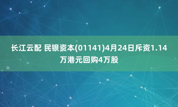 长江云配 民银资本(01141)4月24日斥资1.14万港元回购4万股