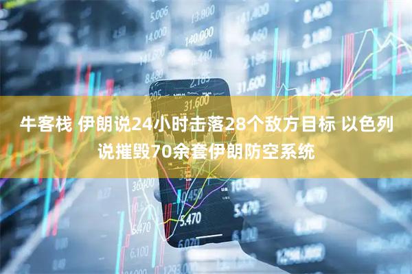 牛客栈 伊朗说24小时击落28个敌方目标 以色列说摧毁70余套伊朗防空系统