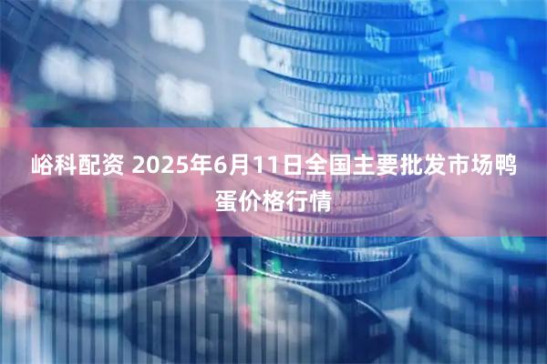 峪科配资 2025年6月11日全国主要批发市场鸭蛋价格行情