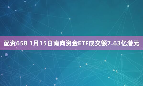 配资658 1月15日南向资金ETF成交额7.63亿港元