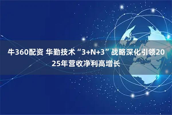 牛360配资 华勤技术“3+N+3”战略深化引领2025年营收净利高增长