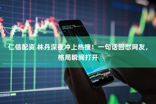 仁信配资 林丹深夜冲上热搜！一句话回怼网友，格局瞬间打开